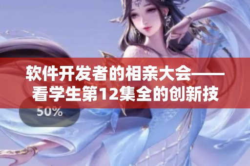 軟件開發(fā)者的相親大會(huì)——看學(xué)生第12集全的創(chuàng)新技術(shù)與情感故事