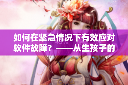 如何在緊急情況下有效應(yīng)對(duì)軟件故障？——從生孩子的角度看軟件應(yīng)急處理