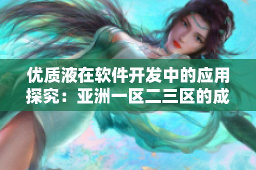 優(yōu)質(zhì)液在軟件開發(fā)中的應(yīng)用探究：亞洲一區(qū)二三區(qū)的成功經(jīng)驗(yàn)