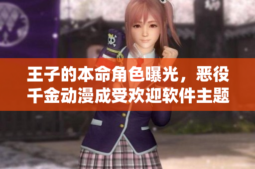 王子的本命角色曝光，惡役千金動漫成受歡迎軟件主題