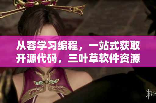 從容學(xué)習(xí)編程，一站式獲取開源代碼，三葉草軟件資源下載，方便快捷。