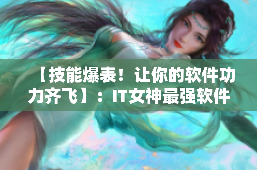 【技能爆表！讓你的軟件功力齊飛】：IT女神最強軟件技巧分享！