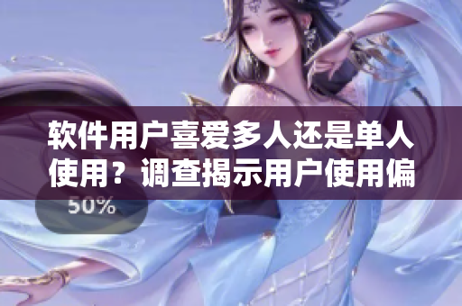軟件用戶喜愛多人還是單人使用？調(diào)查揭示用戶使用偏好