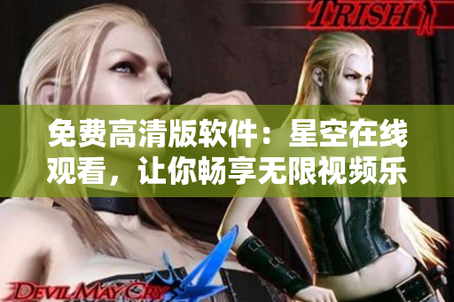 免費高清版軟件：星空在線觀看，讓你暢享無限視頻樂趣！