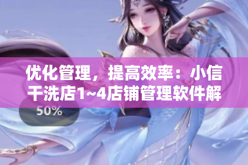 優(yōu)化管理，提高效率：小信干洗店1~4店鋪管理軟件解析