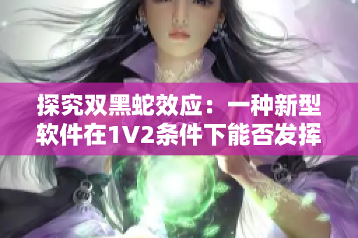 探究雙黑蛇效應(yīng)：一種新型軟件在1V2條件下能否發(fā)揮更強大的性能？