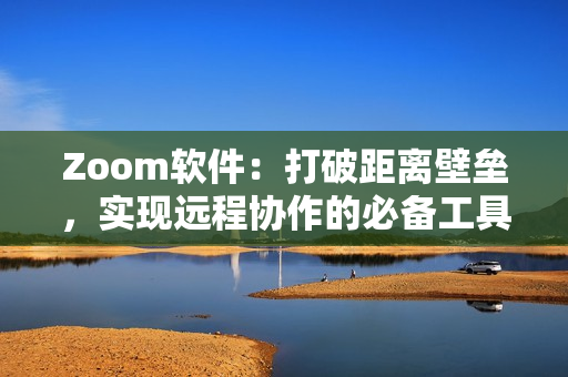 Zoom軟件：打破距離壁壘，實現(xiàn)遠程協(xié)作的必備工具！