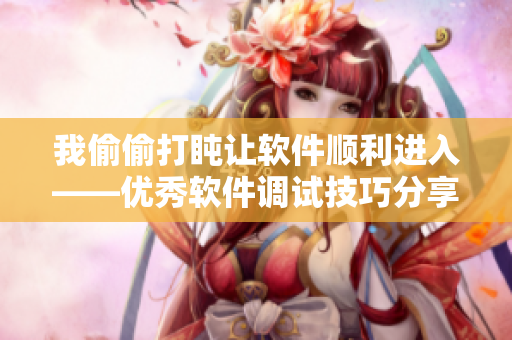 我偷偷打盹讓軟件順利進入——優(yōu)秀軟件調(diào)試技巧分享