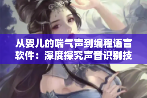 從嬰兒的喘氣聲到編程語言軟件：深度探究聲音識別技術(shù)的開發(fā)與應(yīng)用