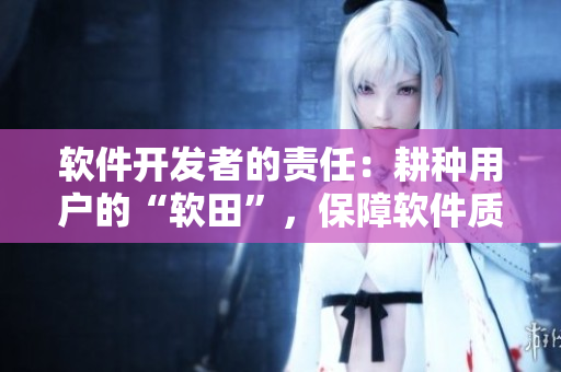 軟件開發(fā)者的責(zé)任：耕種用戶的“軟田”，保障軟件質(zhì)量和用戶體驗