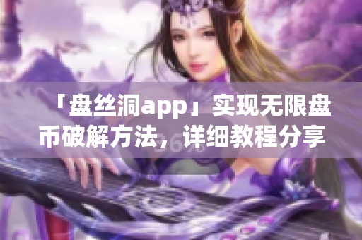 「盤絲洞app」實現(xiàn)無限盤幣破解方法，詳細(xì)教程分享！