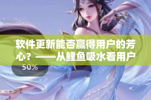 軟件更新能否贏得用戶的芳心？——從鯉魚吸水看用戶體驗(yàn)優(yōu)化