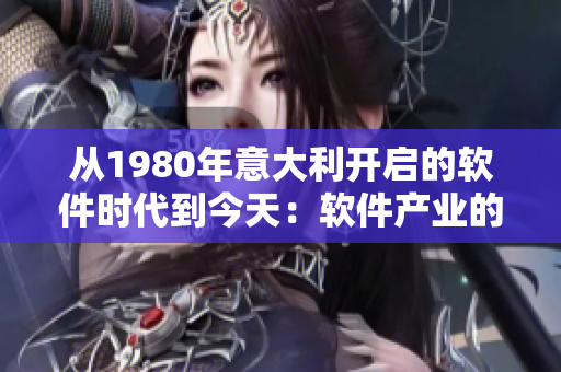 從1980年意大利開(kāi)啟的軟件時(shí)代到今天：軟件產(chǎn)業(yè)的巨變