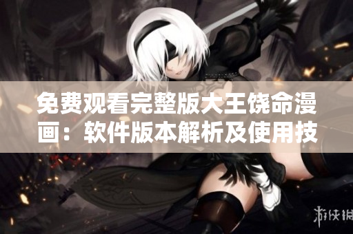 免費(fèi)觀看完整版大王饒命漫畫：軟件版本解析及使用技巧詳解！