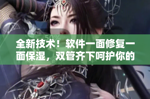 全新技術(shù)！軟件一面修復(fù)一面保濕，雙管齊下呵護(hù)你的肌膚