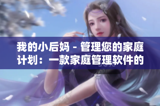 我的小后媽 - 管理您的家庭計(jì)劃：一款家庭管理軟件的使用體驗(yàn)
