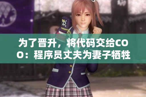 為了晉升，將代碼交給COO：程序員丈夫為妻子犧牲職位