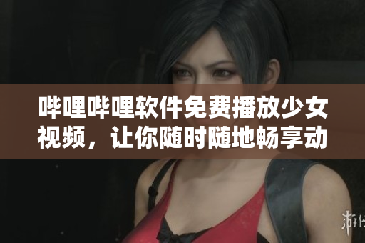 嗶哩嗶哩軟件免費播放少女視頻，讓你隨時隨地暢享動漫文化！