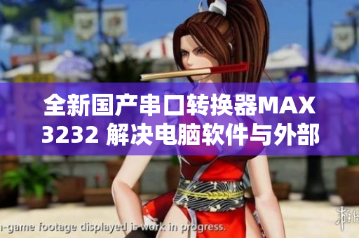 全新國產(chǎn)串口轉(zhuǎn)換器MAX3232 解決電腦軟件與外部設(shè)備通信問題