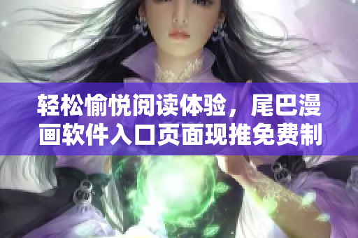 輕松愉悅閱讀體驗(yàn)，尾巴漫畫軟件入口頁面現(xiàn)推免費(fèi)制作工具!