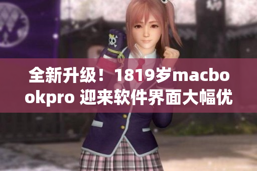 全新升級！1819歲macbookpro 迎來軟件界面大幅優(yōu)化