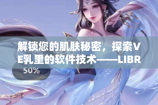 解鎖您的肌膚秘密，探索VE乳里的軟件技術(shù)——LIBREDERM肌膚學(xué)軟件