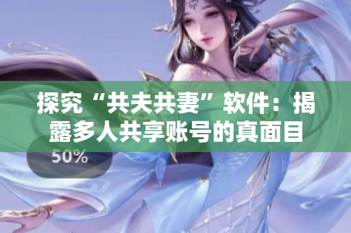 探究“共夫共妻”軟件：揭露多人共享賬號(hào)的真面目