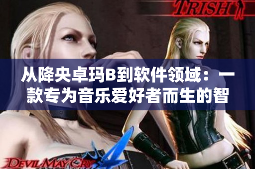 從降央卓瑪B到軟件領(lǐng)域：一款專為音樂(lè)愛(ài)好者而生的智能播放器