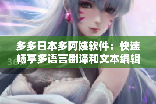 多多日本多阿姨軟件：快速暢享多語(yǔ)言翻譯和文本編輯！