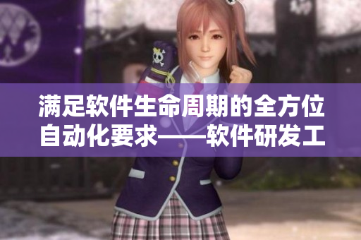 滿足軟件生命周期的全方位自動(dòng)化要求——軟件研發(fā)工具的新選擇