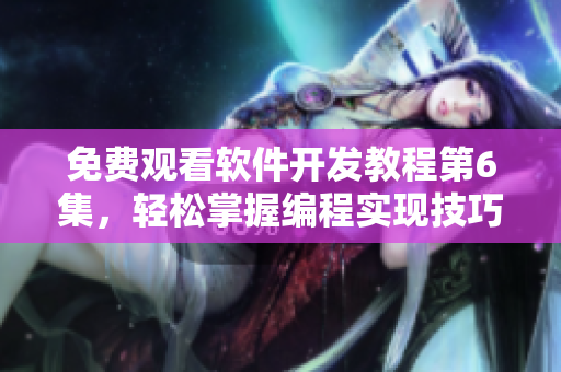 免費(fèi)觀看軟件開發(fā)教程第6集，輕松掌握編程實(shí)現(xiàn)技巧