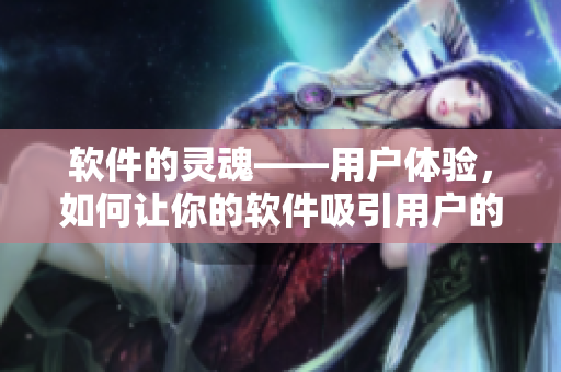 軟件的靈魂——用戶體驗(yàn)，如何讓你的軟件吸引用戶的心？