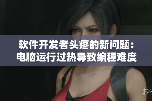 軟件開發(fā)者頭疼的新問題：電腦運(yùn)行過熱導(dǎo)致編程難度上升