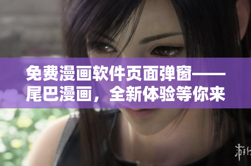 免費(fèi)漫畫軟件頁面彈窗——尾巴漫畫，全新體驗(yàn)等你來享！