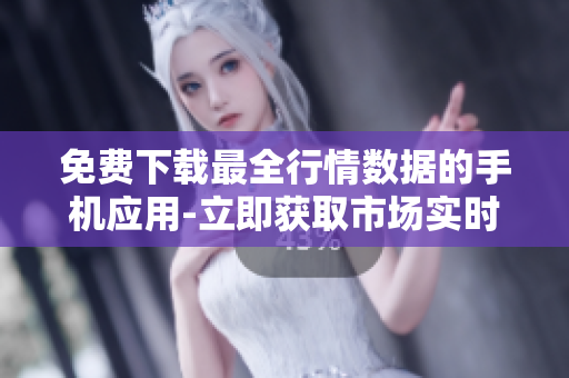 免費(fèi)下載最全行情數(shù)據(jù)的手機(jī)應(yīng)用-立即獲取市場(chǎng)實(shí)時(shí)熱點(diǎn)資訊！