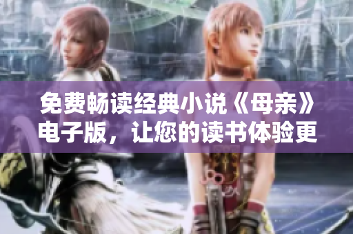 免費(fèi)暢讀經(jīng)典小說《母親》電子版，讓您的讀書體驗(yàn)更加便捷高效！