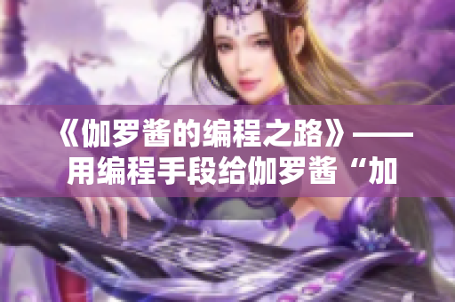 《伽羅醬的編程之路》—— 用編程手段給伽羅醬“加點(diǎn)料”