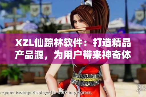 XZL仙蹤林軟件：打造精品產(chǎn)品源，為用戶帶來(lái)神奇體驗(yàn)！