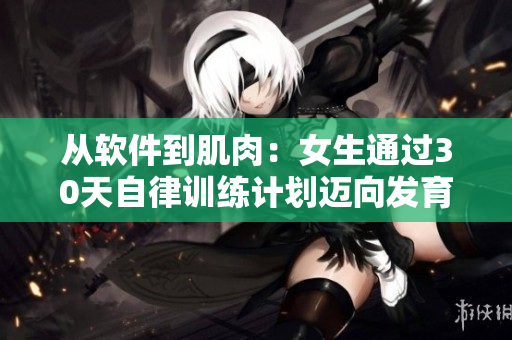 從軟件到肌肉：女生通過30天自律訓(xùn)練計(jì)劃邁向發(fā)育巔峰
