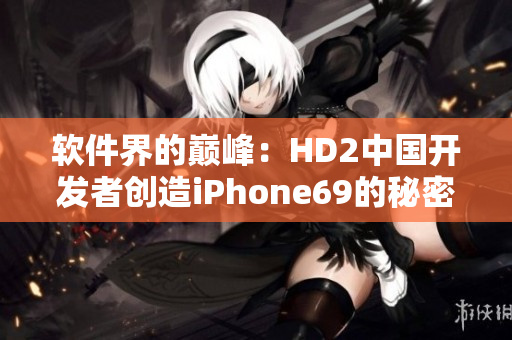 軟件界的巔峰：HD2中國(guó)開發(fā)者創(chuàng)造iPhone69的秘密解密