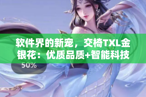 軟件界的新寵，交椅TXL金銀花：優(yōu)質(zhì)品質(zhì)+智能科技