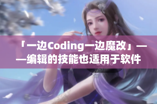 「一邊Coding一邊魔改」——編輯的技能也適用于軟件開發(fā)