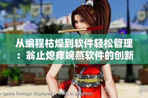從編程枯燥到軟件輕松管理：翁止熄癢婉燕軟件的創(chuàng)新之路