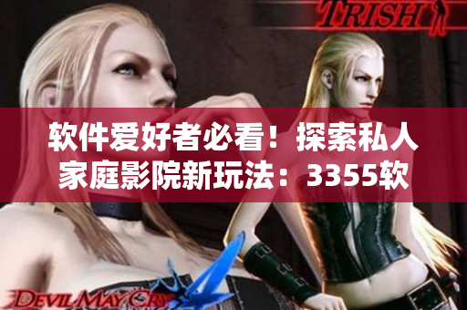 軟件愛好者必看！探索私人家庭影院新玩法：3355軟件重磅推出