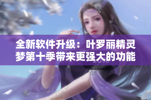 全新軟件升級：葉羅麗精靈夢第十季帶來更強大的功能和用戶體驗