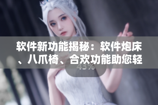軟件新功能揭秘：軟件炮床、八爪椅、合歡功能助您輕松應(yīng)對多任務(wù)處理