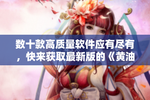 數(shù)十款高質(zhì)量軟件應(yīng)有盡有，快來獲取最新版的《黃油手游大全下載》吧！