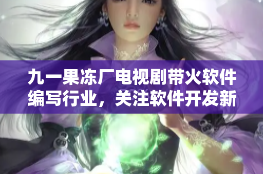 九一果凍廠電視劇帶火軟件編寫行業(yè)，關(guān)注軟件開發(fā)新趨勢(shì)