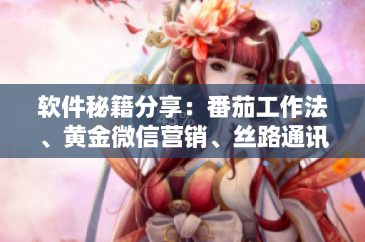 軟件秘籍分享：番茄工作法、黃金微信營銷、絲路通訊錄、瓜分市場新策略