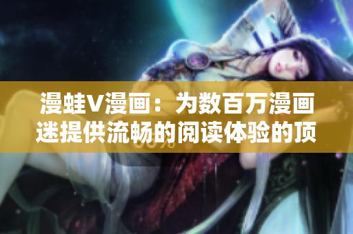 漫蛙V漫畫：為數(shù)百萬漫畫迷提供流暢的閱讀體驗的頂級漫畫閱讀軟件